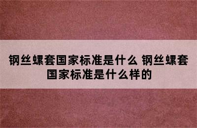 钢丝螺套国家标准是什么 钢丝螺套国家标准是什么样的